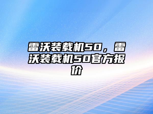 雷沃裝載機50，雷沃裝載機50官方報價