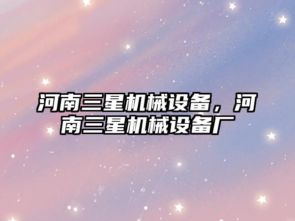 河南三星機械設備，河南三星機械設備廠