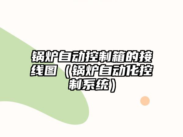 鍋爐自動(dòng)控制箱的接線圖（鍋爐自動(dòng)化控制系統(tǒng)）