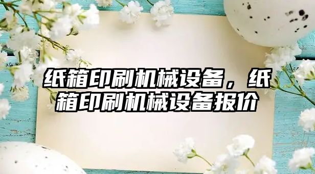 紙箱印刷機械設備，紙箱印刷機械設備報價