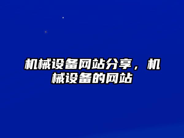 機(jī)械設(shè)備網(wǎng)站分享，機(jī)械設(shè)備的網(wǎng)站