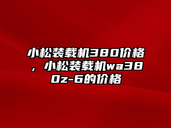 小松裝載機380價格，小松裝載機wa380z-6的價格