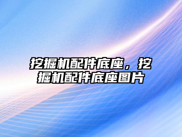 挖掘機配件底座，挖掘機配件底座圖片