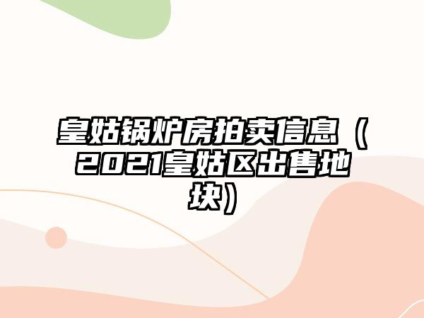 皇姑鍋爐房拍賣信息（2021皇姑區(qū)出售地塊）