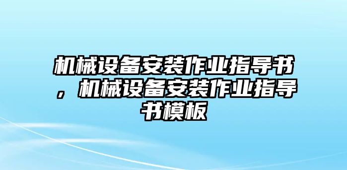 機(jī)械設(shè)備安裝作業(yè)指導(dǎo)書，機(jī)械設(shè)備安裝作業(yè)指導(dǎo)書模板