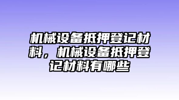 機械設備抵押登記材料，機械設備抵押登記材料有哪些