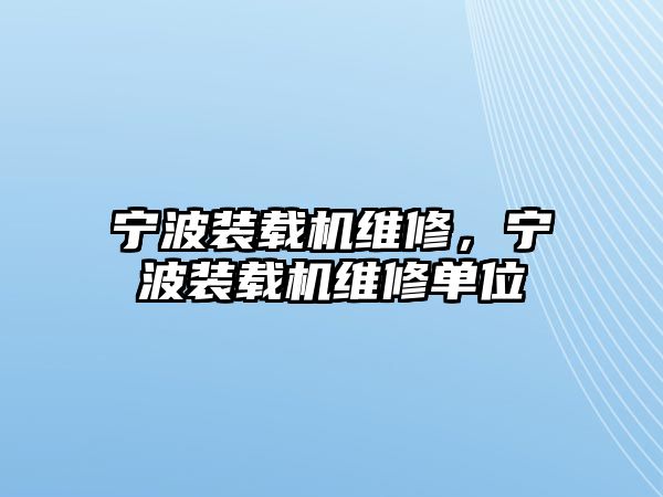 寧波裝載機維修，寧波裝載機維修單位