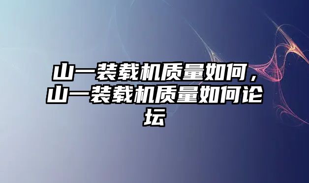 山一裝載機質(zhì)量如何，山一裝載機質(zhì)量如何論壇