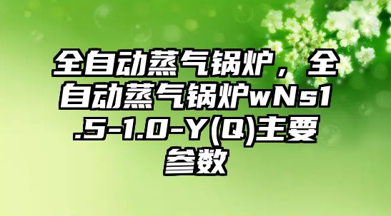 全自動蒸氣鍋爐，全自動蒸氣鍋爐wNs1.5-1.0-Y(Q)主要參數(shù)