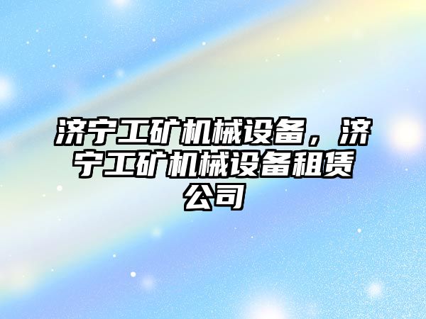 濟寧工礦機械設(shè)備，濟寧工礦機械設(shè)備租賃公司