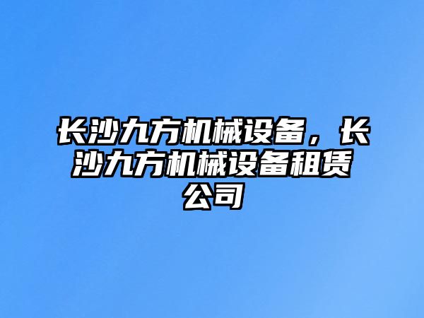 長沙九方機械設備，長沙九方機械設備租賃公司