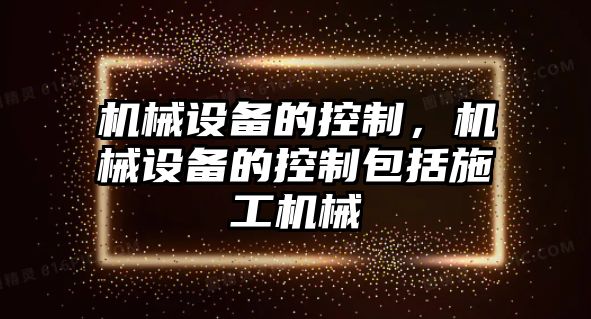 機械設(shè)備的控制，機械設(shè)備的控制包括施工機械