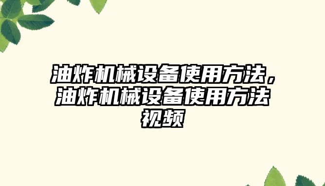 油炸機械設備使用方法，油炸機械設備使用方法視頻