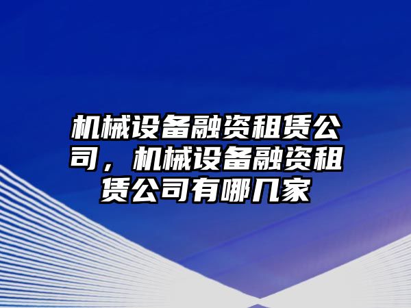 機(jī)械設(shè)備融資租賃公司，機(jī)械設(shè)備融資租賃公司有哪幾家