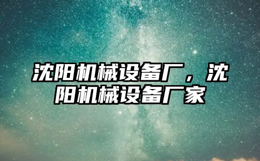 沈陽機械設備廠，沈陽機械設備廠家