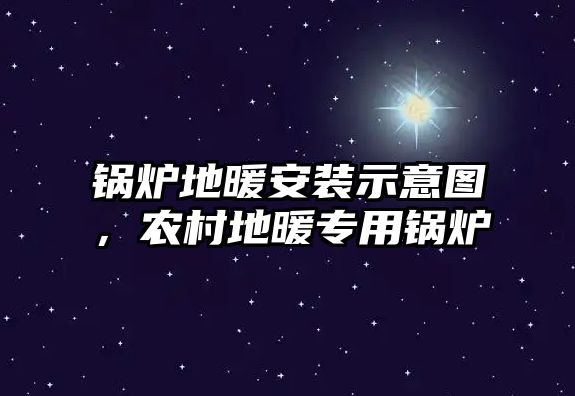 鍋爐地暖安裝示意圖，農(nóng)村地暖專用鍋爐