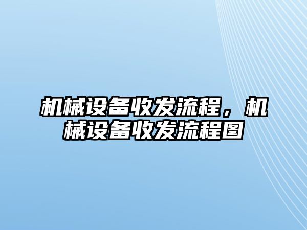 機械設(shè)備收發(fā)流程，機械設(shè)備收發(fā)流程圖