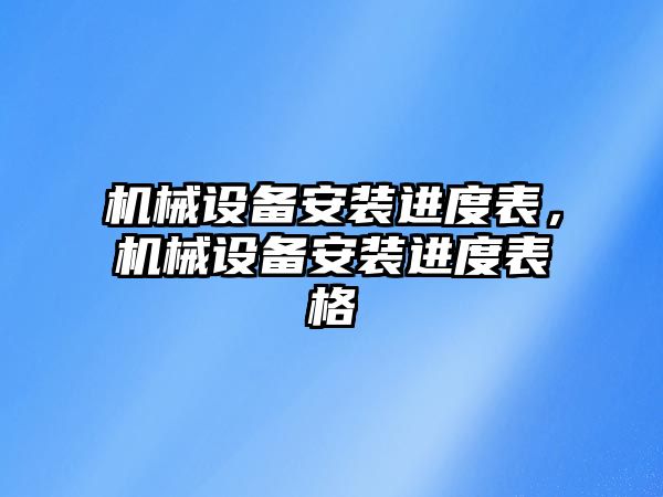 機械設(shè)備安裝進度表，機械設(shè)備安裝進度表格