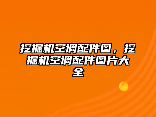 挖掘機(jī)空調(diào)配件圖，挖掘機(jī)空調(diào)配件圖片大全