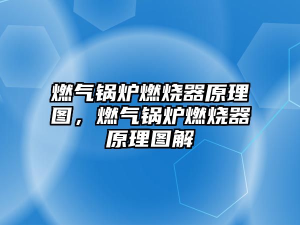 燃?xì)忮仩t燃燒器原理圖，燃?xì)忮仩t燃燒器原理圖解