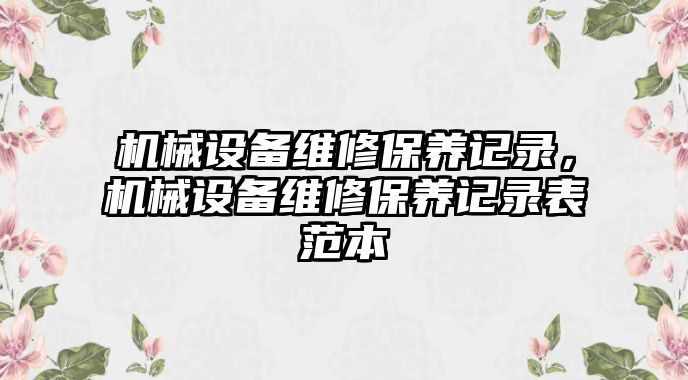 機(jī)械設(shè)備維修保養(yǎng)記錄，機(jī)械設(shè)備維修保養(yǎng)記錄表范本