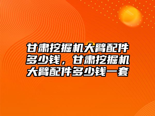 甘肅挖掘機(jī)大臂配件多少錢，甘肅挖掘機(jī)大臂配件多少錢一套