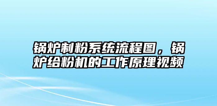 鍋爐制粉系統(tǒng)流程圖，鍋爐給粉機的工作原理視頻