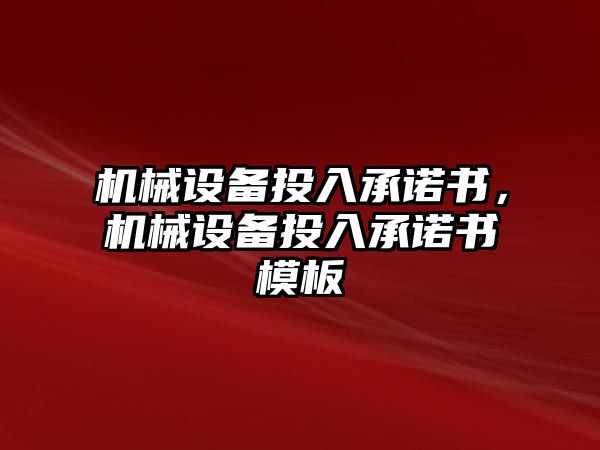 機(jī)械設(shè)備投入承諾書，機(jī)械設(shè)備投入承諾書模板