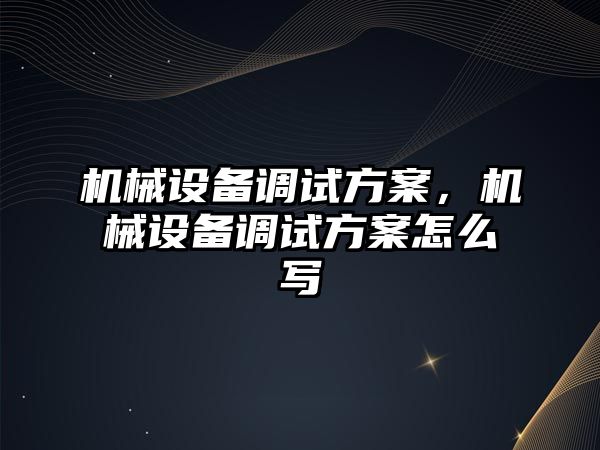 機械設備調(diào)試方案，機械設備調(diào)試方案怎么寫