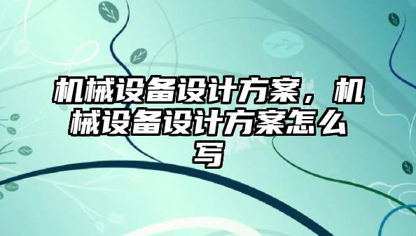 機械設備設計方案，機械設備設計方案怎么寫