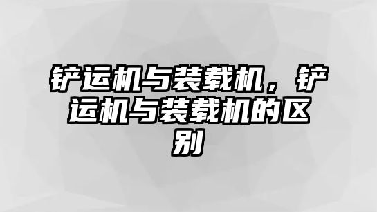 鏟運(yùn)機(jī)與裝載機(jī)，鏟運(yùn)機(jī)與裝載機(jī)的區(qū)別