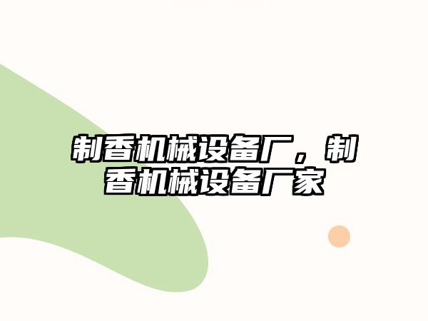 制香機(jī)械設(shè)備廠，制香機(jī)械設(shè)備廠家