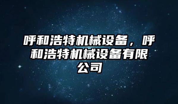 呼和浩特機(jī)械設(shè)備，呼和浩特機(jī)械設(shè)備有限公司