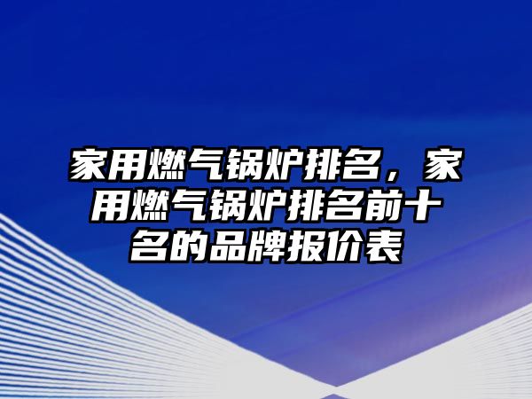 家用燃?xì)忮仩t排名，家用燃?xì)忮仩t排名前十名的品牌報(bào)價(jià)表