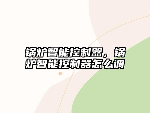 鍋爐智能控制器，鍋爐智能控制器怎么調