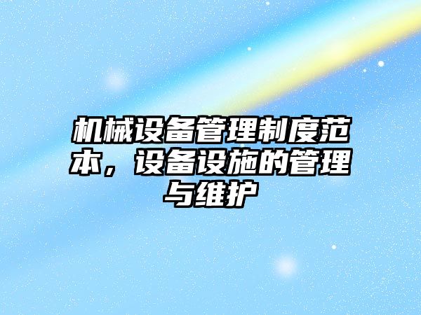 機(jī)械設(shè)備管理制度范本，設(shè)備設(shè)施的管理與維護(hù)