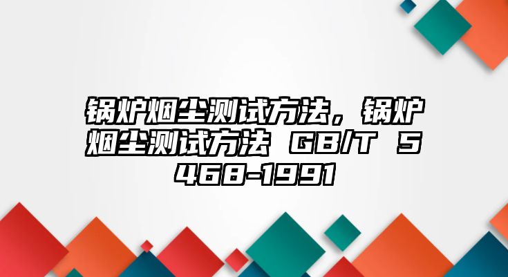 鍋爐煙塵測試方法，鍋爐煙塵測試方法 GB/T 5468-1991