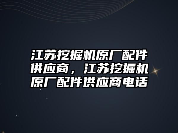 江蘇挖掘機(jī)原廠配件供應(yīng)商，江蘇挖掘機(jī)原廠配件供應(yīng)商電話