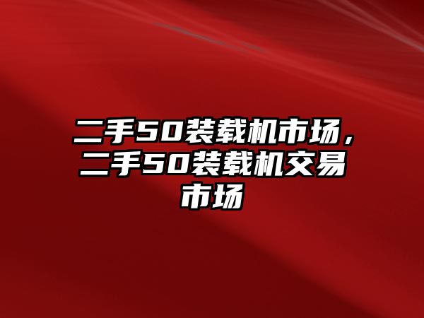 二手50裝載機市場，二手50裝載機交易市場