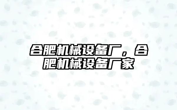 合肥機械設(shè)備廠，合肥機械設(shè)備廠家