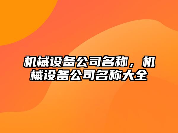 機械設(shè)備公司名稱，機械設(shè)備公司名稱大全