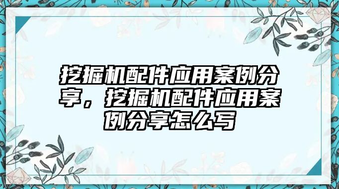 挖掘機配件應(yīng)用案例分享，挖掘機配件應(yīng)用案例分享怎么寫