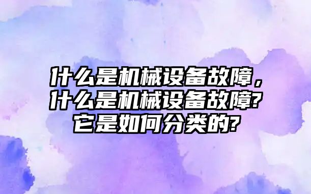 什么是機(jī)械設(shè)備故障，什么是機(jī)械設(shè)備故障?它是如何分類的?