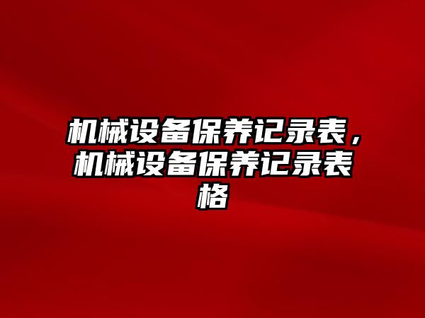 機械設(shè)備保養(yǎng)記錄表，機械設(shè)備保養(yǎng)記錄表格