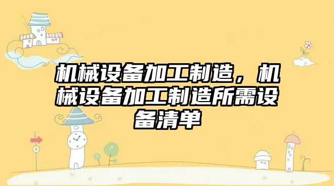 機械設(shè)備加工制造，機械設(shè)備加工制造所需設(shè)備清單