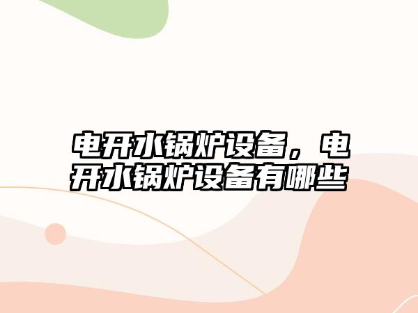 電開水鍋爐設(shè)備，電開水鍋爐設(shè)備有哪些