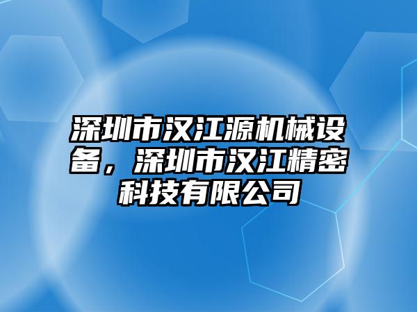 深圳市漢江源機(jī)械設(shè)備，深圳市漢江精密科技有限公司