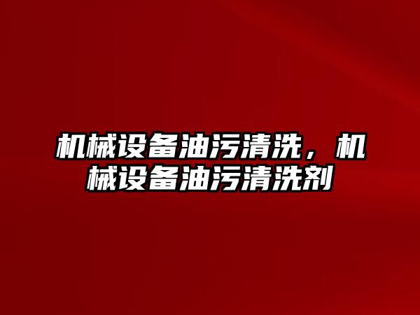 機械設(shè)備油污清洗，機械設(shè)備油污清洗劑