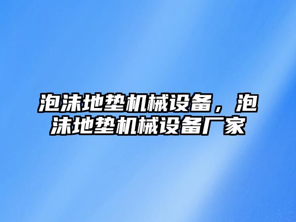 泡沫地墊機械設(shè)備，泡沫地墊機械設(shè)備廠家