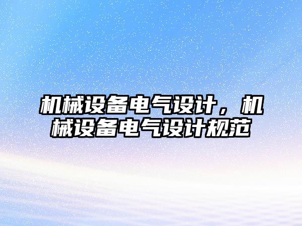 機械設(shè)備電氣設(shè)計，機械設(shè)備電氣設(shè)計規(guī)范